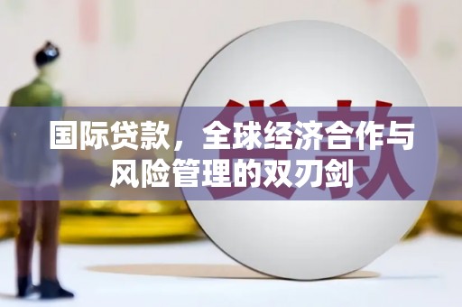 秀峰国际贷款，全球经济合作与风险管理的双刃剑