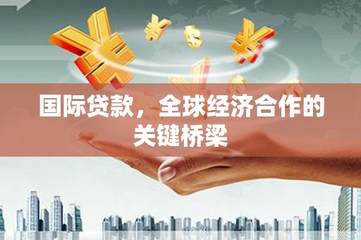 秀峰国际贷款，全球经济合作的关键桥梁