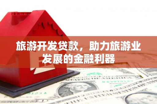 秀峰旅游开发贷款，助力旅游业发展的金融利器