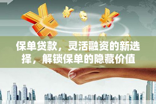 秀峰保单贷款，灵活融资的新选择，解锁保单的隐藏价值
