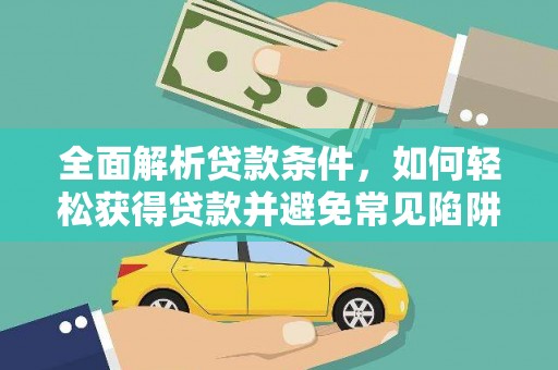 秀峰全面解析贷款条件，如何轻松获得贷款并避免常见陷阱