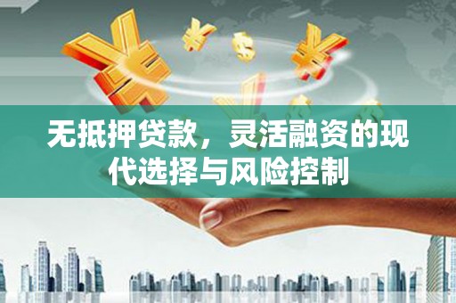 秀峰无抵押贷款，灵活融资的现代选择与风险控制