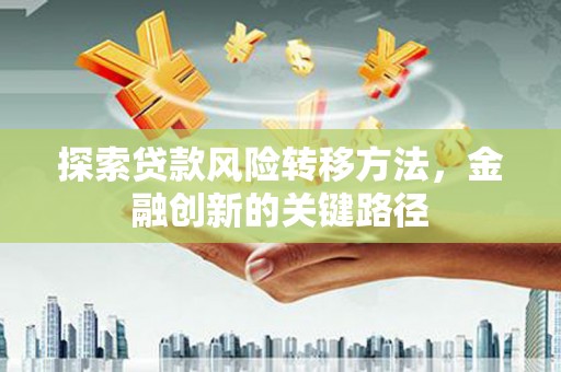 秀峰探索贷款风险转移方法，金融创新的关键路径