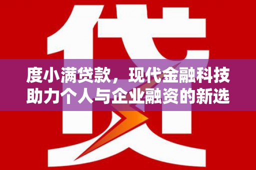 秀峰度小满贷款，现代金融科技助力个人与企业融资的新选择