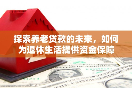 秀峰探索养老贷款的未来，如何为退休生活提供资金保障