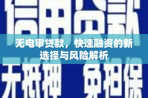 秀峰无电审贷款，快速融资的新选择与风险解析