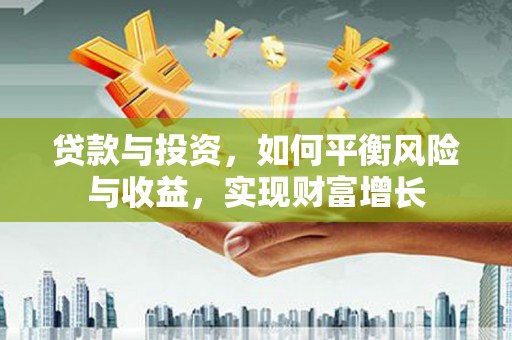 秀峰贷款与投资，如何平衡风险与收益，实现财富增长