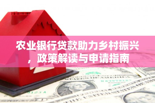 秀峰农业银行贷款助力乡村振兴，政策解读与申请指南
