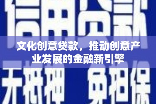 秀峰文化创意贷款，推动创意产业发展的金融新引擎