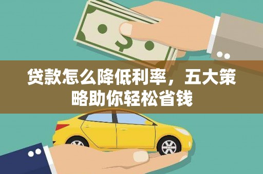 秀峰贷款怎么降低利率，五大策略助你轻松省钱