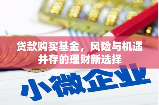 秀峰贷款购买基金，风险与机遇并存的理财新选择