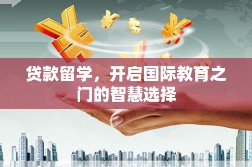 秀峰贷款留学，开启国际教育之门的智慧选择