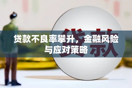 秀峰贷款不良率攀升，金融风险与应对策略