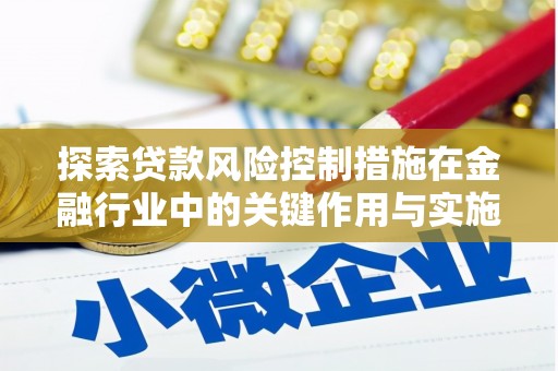 秀峰探索贷款风险控制措施在金融行业中的关键作用与实施策略