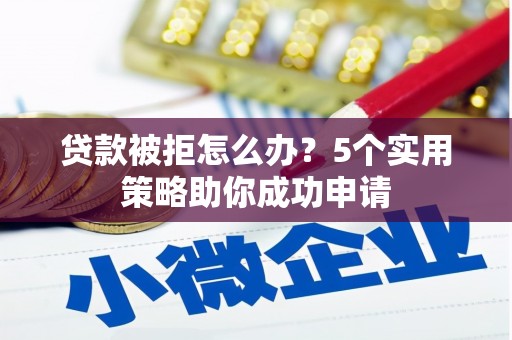 秀峰贷款被拒怎么办？5个实用策略助你成功申请
