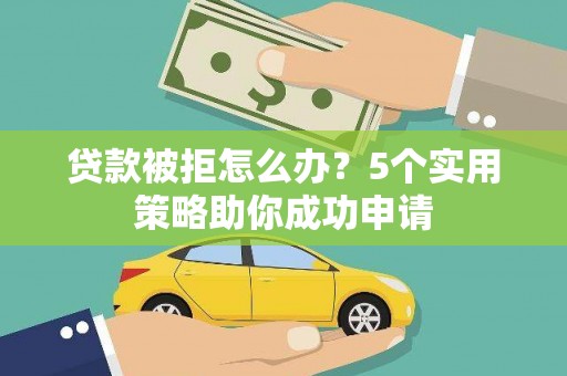 秀峰贷款被拒怎么办？5个实用策略助你成功申请