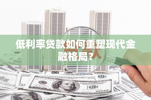 秀峰低利率贷款如何重塑现代金融格局？