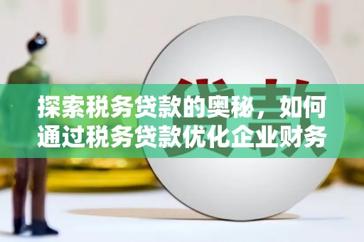 秀峰探索税务贷款的奥秘，如何通过税务贷款优化企业财务