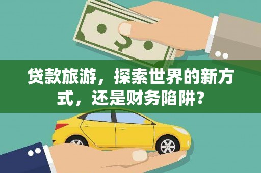 秀峰贷款旅游，探索世界的新方式，还是财务陷阱？