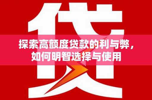 秀峰探索高额度贷款的利与弊，如何明智选择与使用