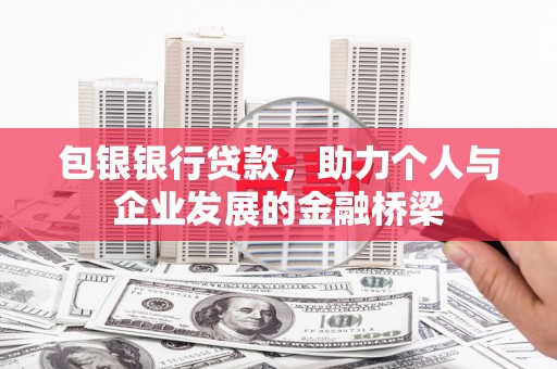 秀峰包银银行贷款，助力个人与企业发展的金融桥梁