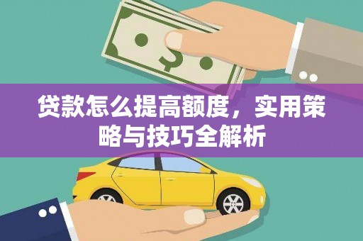 秀峰贷款怎么提高额度，实用策略与技巧全解析