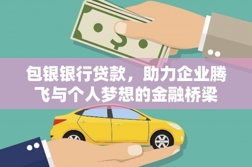 秀峰包银银行贷款，助力企业腾飞与个人梦想的金融桥梁