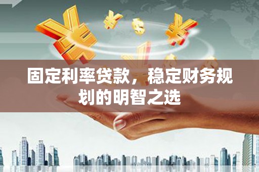 秀峰固定利率贷款，稳定财务规划的明智之选