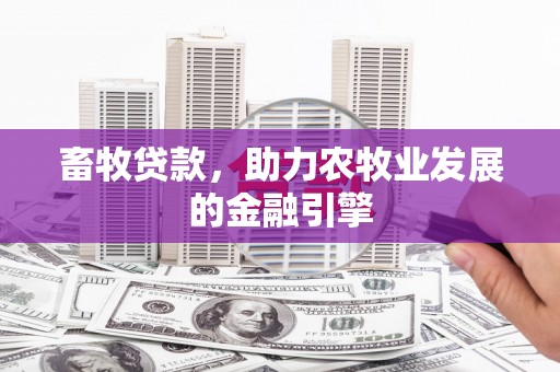 秀峰畜牧贷款，助力农牧业发展的金融引擎