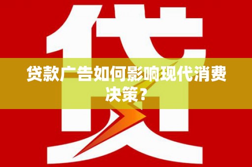 秀峰贷款广告如何影响现代消费决策？