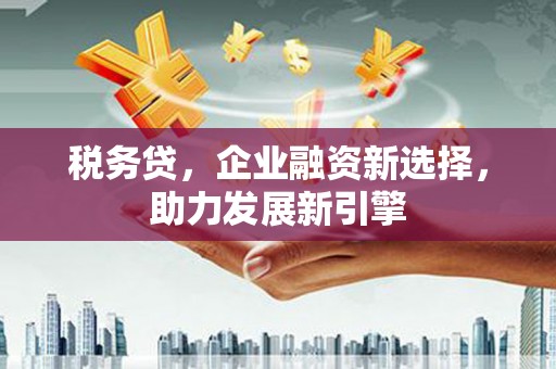秀峰税务贷，企业融资新选择，助力发展新引擎