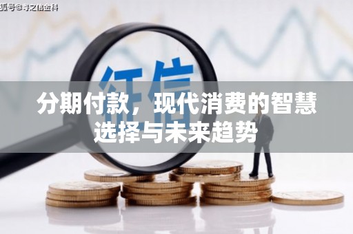 秀峰分期付款，现代消费的智慧选择与未来趋势