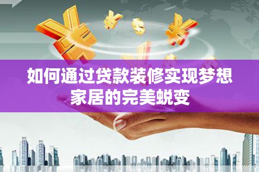 秀峰如何通过贷款装修实现梦想家居的完美蜕变
