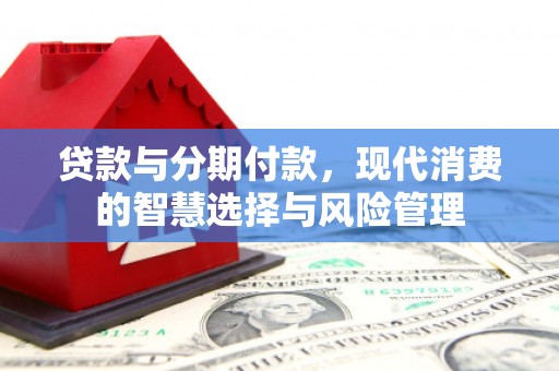 秀峰贷款与分期付款，现代消费的智慧选择与风险管理