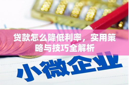 秀峰贷款怎么降低利率，实用策略与技巧全解析