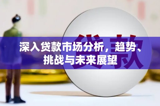 秀峰深入贷款市场分析，趋势、挑战与未来展望