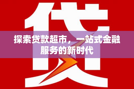 秀峰探索贷款超市，一站式金融服务的新时代