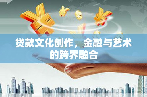 秀峰贷款文化创作，金融与艺术的跨界融合