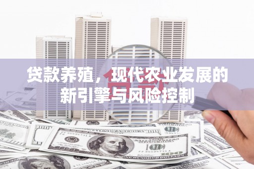 秀峰贷款养殖，现代农业发展的新引擎与风险控制