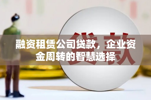 秀峰融资租赁公司贷款，企业资金周转的智慧选择