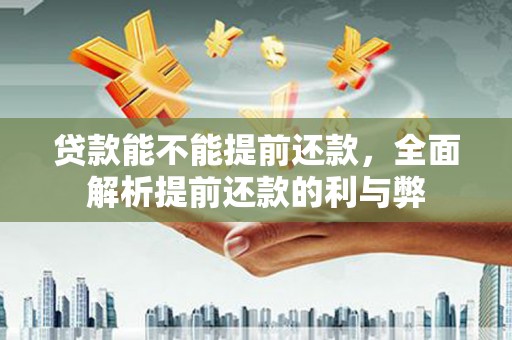 秀峰贷款能不能提前还款，全面解析提前还款的利与弊