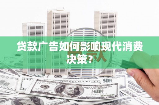秀峰贷款广告如何影响现代消费决策？