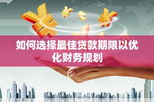 秀峰如何选择最佳贷款期限以优化财务规划