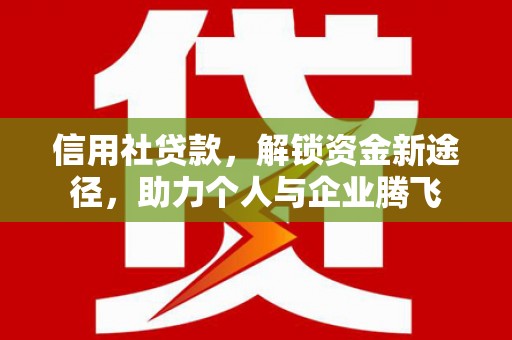 秀峰信用社贷款，解锁资金新途径，助力个人与企业腾飞