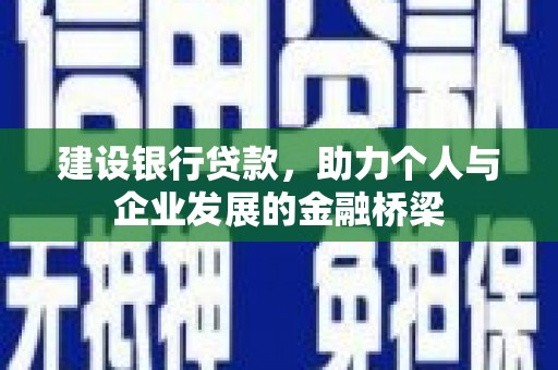 秀峰建设银行贷款，助力个人与企业发展的金融桥梁