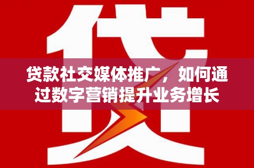 秀峰贷款社交媒体推广，如何通过数字营销提升业务增长