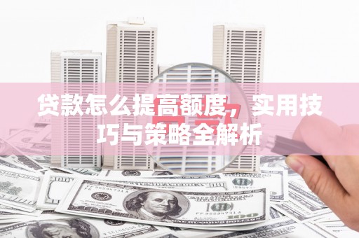 秀峰贷款怎么提高额度，实用技巧与策略全解析