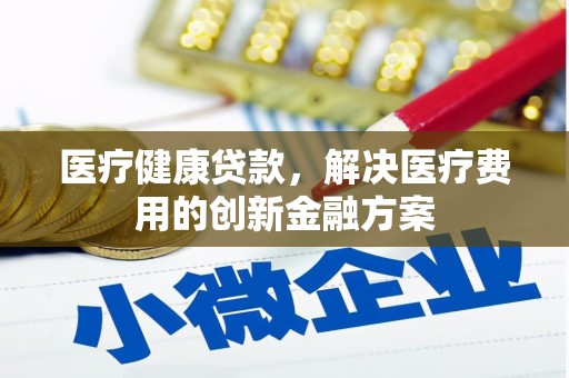 秀峰医疗健康贷款，解决医疗费用的创新金融方案