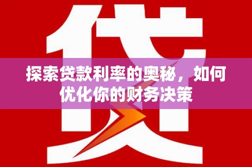 秀峰探索贷款利率的奥秘，如何优化你的财务决策