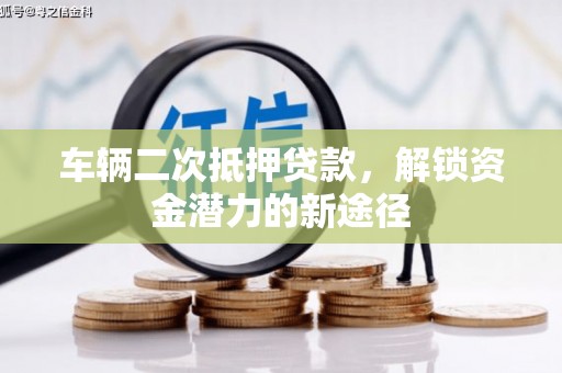 秀峰车辆二次抵押贷款，解锁资金潜力的新途径